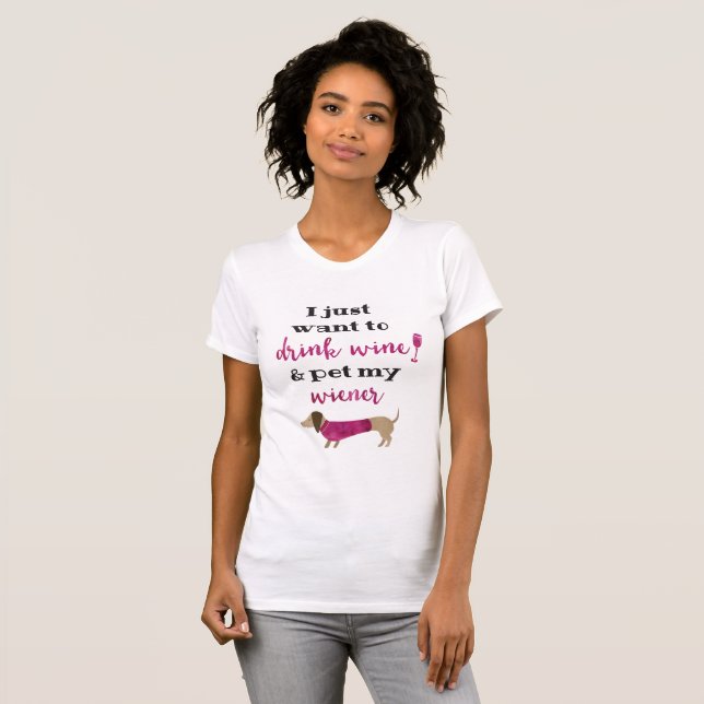 I just want to drink wine & pet my wiener T-Shirt (Front Full)