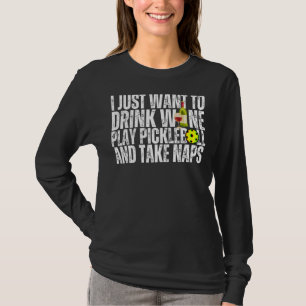 I Just Want To Drink Wine Play Pickleball and Take T-Shirt