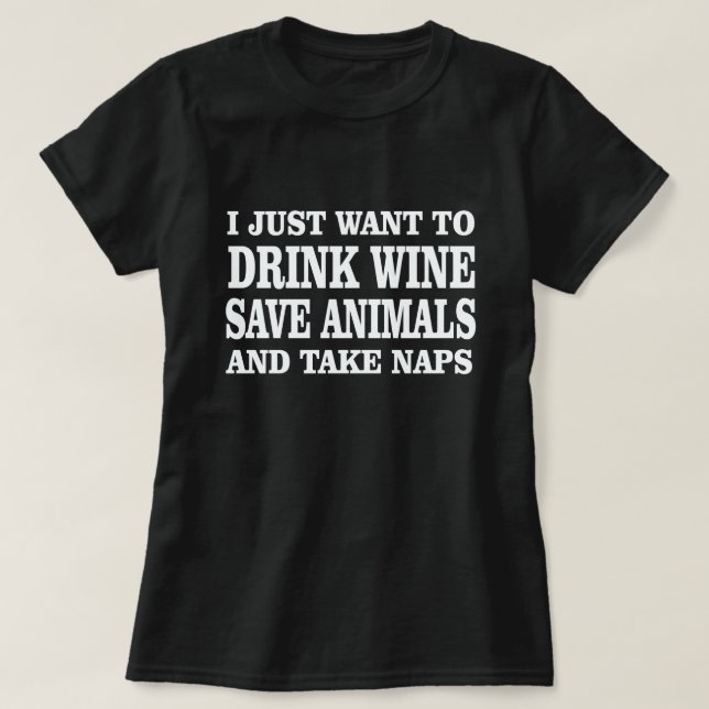 I JUST WANT TO DRINK WINE SAVE ANIMALS TAKE NAPS T-Shirt (Design Front)