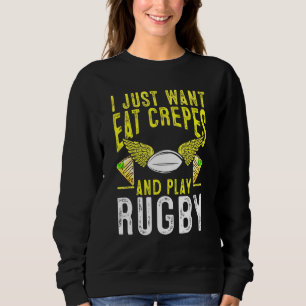 I Just Want To Eat Crepes And Play Rugby Sweatshirt