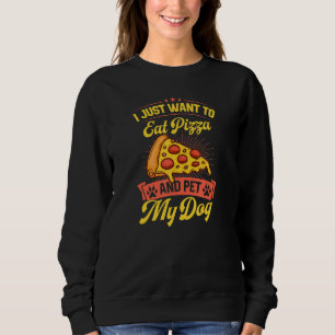 I Just Want To Eat Pizza And Pet My Dog Sweatshirt