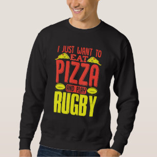 I Just Want To Eat Pizza And Play Rugby Sweatshirt