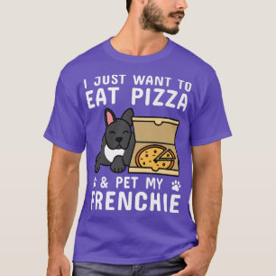 I Just Want To Eat Pizza French Bulldog Dog 291071 T-Shirt