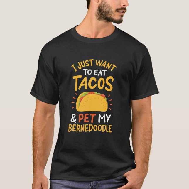 I Just Want To Eat Tacos And Pet My Bernedoodle T-Shirt (Front)