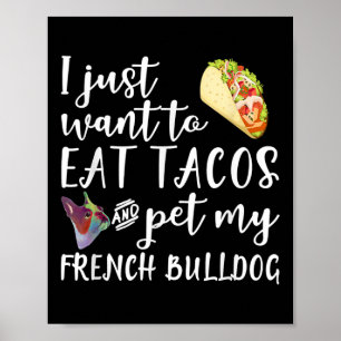 I Just Want To Eat Tacos And Pet My French Bulldog Poster