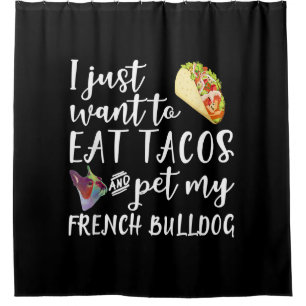 I Just Want To Eat Tacos And Pet My French Bulldog Shower Curtain