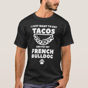 I Just Want To Eat Tacos And Pet My French Bulldog T-Shirt