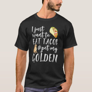 I Just Want To Eat Tacos And Pet My Golden Retriev T-Shirt