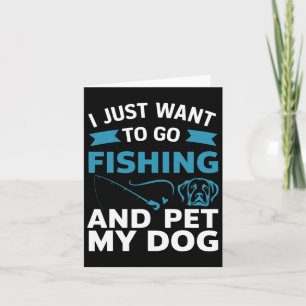 I Just Want To Go Fishing And Pet My Dog Card
