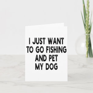 I Just Want To Go Fishing And Pet My Dog Fishing W Card