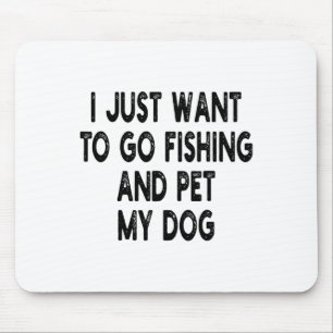 I Just Want To Go Fishing And Pet My Dog Fishing W Mouse Pad