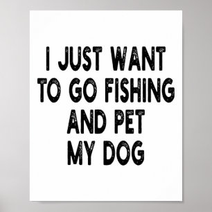 I Just Want To Go Fishing And Pet My Dog Fishing W Poster