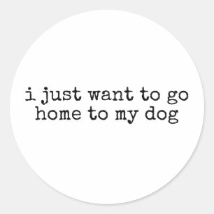 I just want to go home to my dog funny dog owner classic round sticker