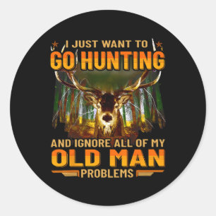 I Just Want To Go Hunting Ignore Al Of My Old Man  Classic Round Sticker