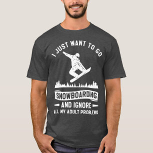 I Just Want To Go Snowboarding And Ignore All My P T-Shirt