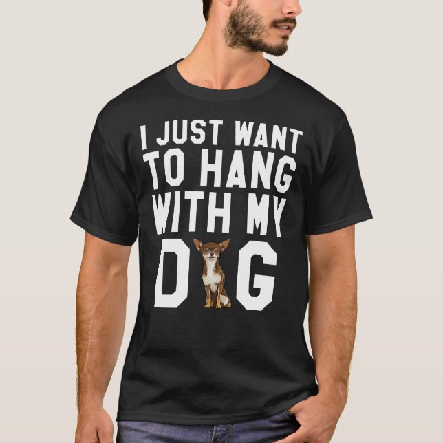 I Just Want To Hang With My Brown Chihuahua Dog T-Shirt (Front)