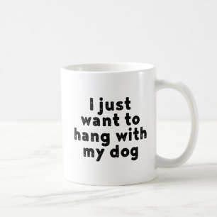 I Just Want To Hang With My Dog. Coffee Mug