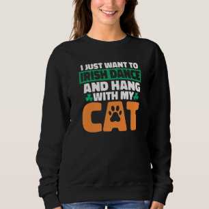 I Just Want To Irish Dance And Hang With My Cat Ir Sweatshirt