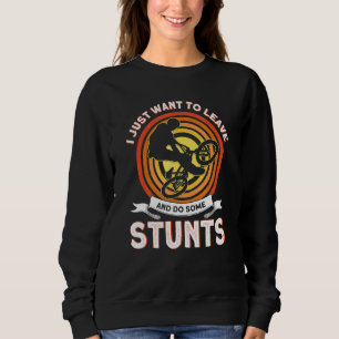 I Just Want To Leave And Do Some Stunts Bikes Ride Sweatshirt