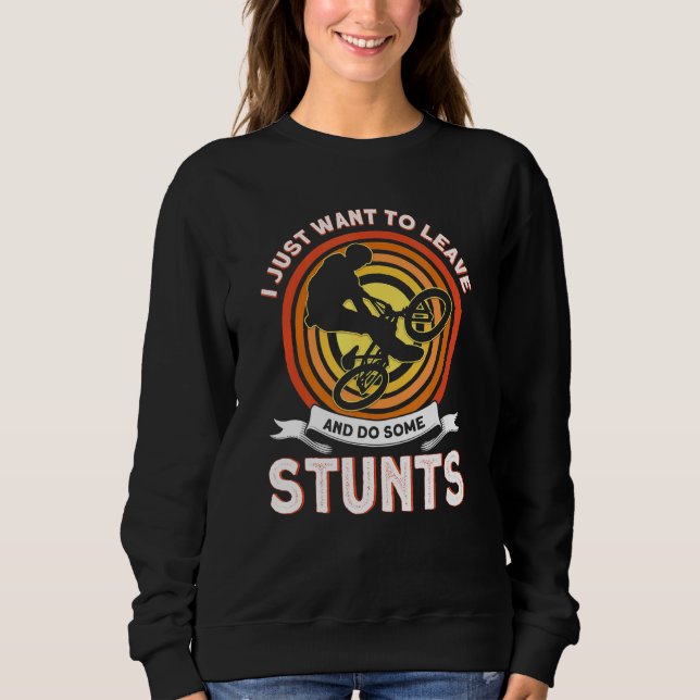 I Just Want To Leave And Do Some Stunts Bikes Ride Sweatshirt (Front)