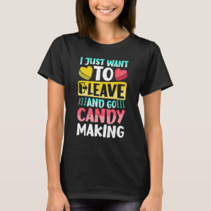 I Just Want To Leave And Go Candy Making T-Shirt