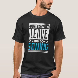 I Just Want To Leave And Go Sewing T-Shirt