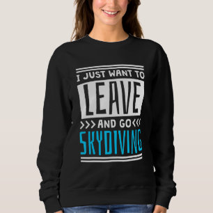 I Just Want To Leave And Go Skydiving Sweatshirt