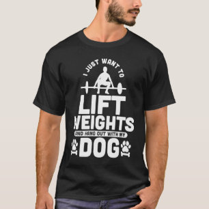 I Just Want To Lift Weights And Hang Out With My D T-Shirt