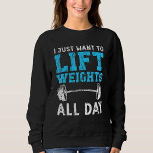 I Just Want To Lift Weights Fitness Workout Bodybu Sweatshirt