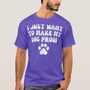i just want to make my dog proud T-Shirt