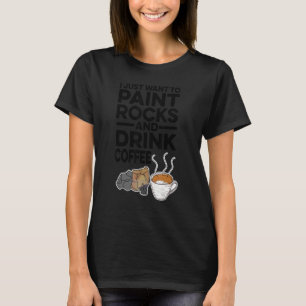 I Just Want To Paint Rocks And Drink Coffee Painte T-Shirt