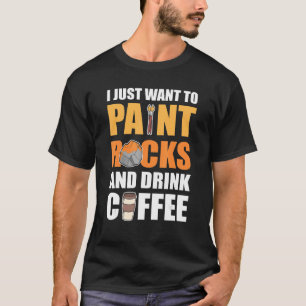 I Just Want To Paint Rocks and Drink Coffee Rock P T-Shirt