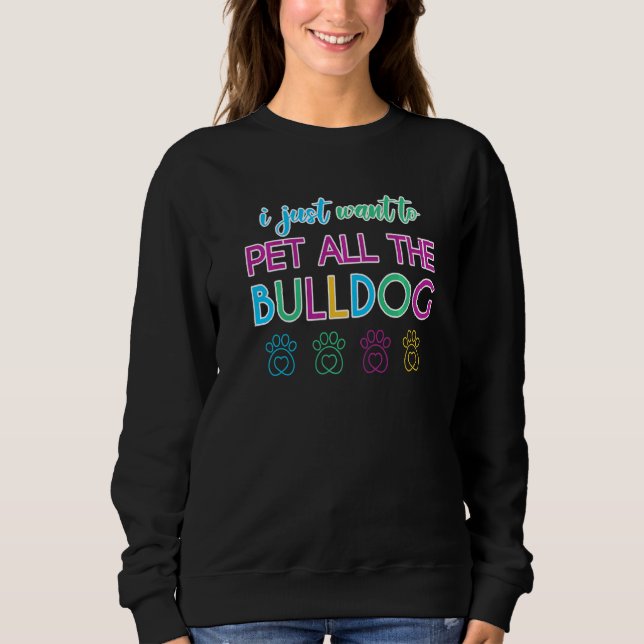 I Just Want To Pet All The Bulldog Dogs Sweatshirt (Front)