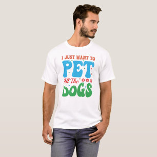 I JUST WANT TO PET ALL THE DOGS, Dog Mum T-Shirt