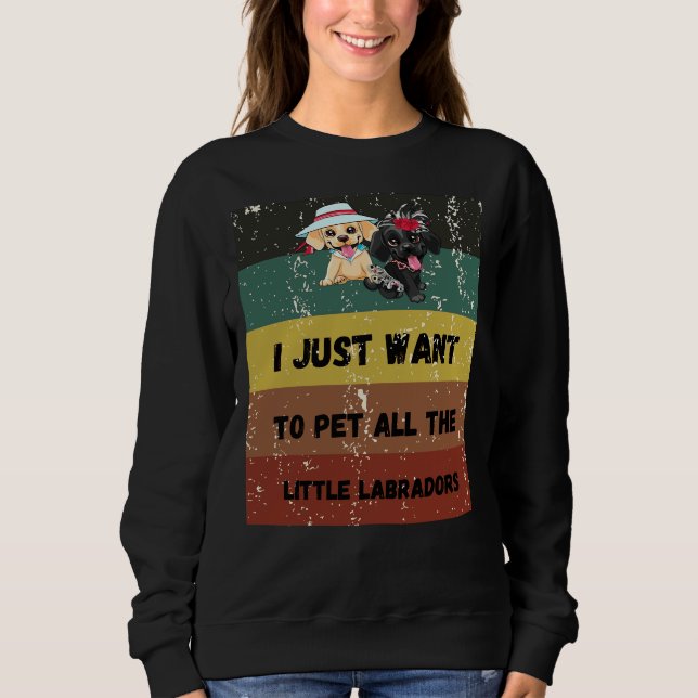 I Just Want To Pet All The Little Labradors Retrei Sweatshirt (Front)