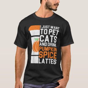 I Just Want To Pet Cats And Drink Pumpkin Spice La T-Shirt
