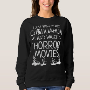 I Just Want To Pet Chihuahua And Watch Horror Movi Sweatshirt