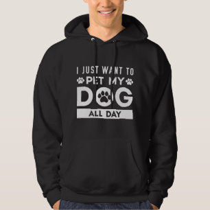 I Just Want To Pet My Dog All Day Hoodie