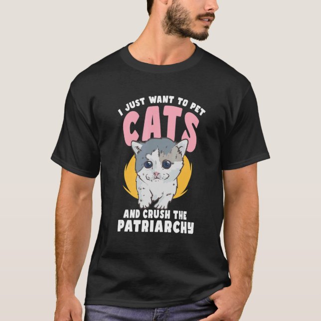 I Just Want to Pets Cat and Crush the Patriarchy F T-Shirt (Front)