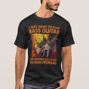 I just want to play Bass Guitar and ignore old man T-Shirt