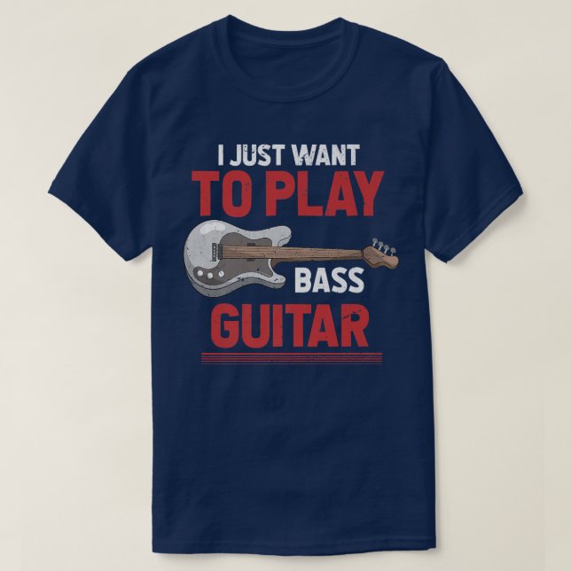 I Just Want To Play Bass Guitar Bassist Funny Bass T-Shirt (Design Front)