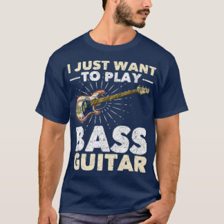 I Just Want To Play Bass Guitar Bassist Music Funn T-Shirt