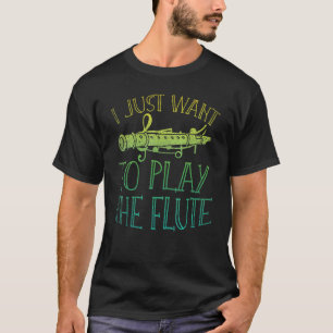 I Just Want To Play The Flute Musician Flautist T-Shirt
