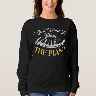 I Just Want To Play The Piano Pianist Musical Inst Sweatshirt