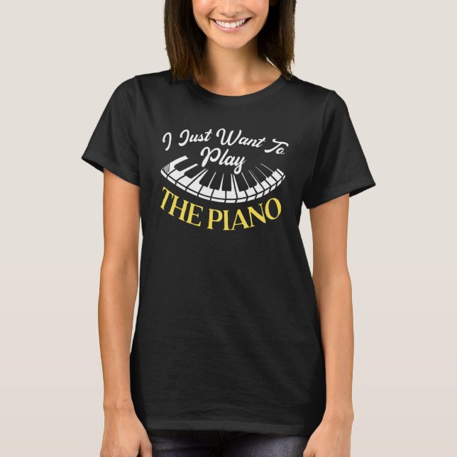 I Just Want To Play The Piano Pianist Musical Inst T-Shirt (Front)