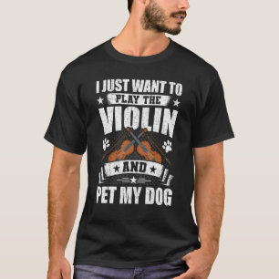 I Just Want to Play the Violin And Pet My Dog Viol T-Shirt