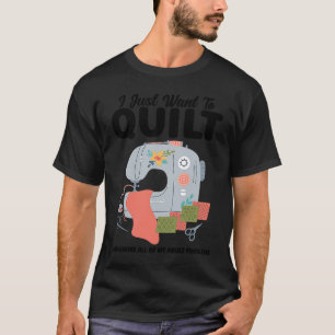 I just want to quilt and ignore all quilt T-Shirt