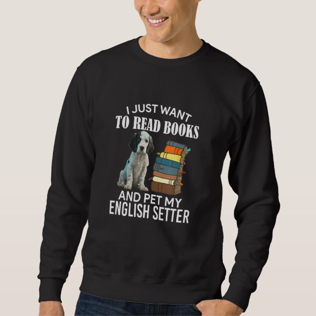 I Just Want To Read Books And Pet My English Sette Sweatshirt (Front)