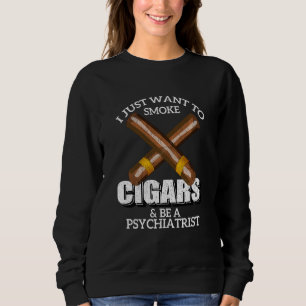 I Just Want To Smoke Cigars And Be A Psychiatrist Sweatshirt