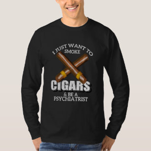 I Just Want To Smoke Cigars And Be A Psychiatrist T-Shirt